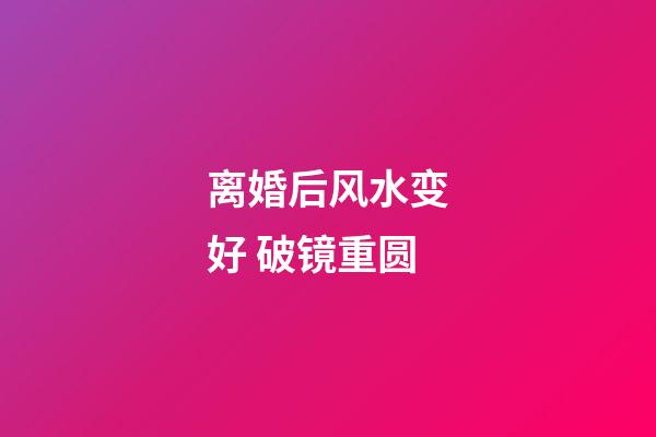 离婚后风水变好 破镜重圆